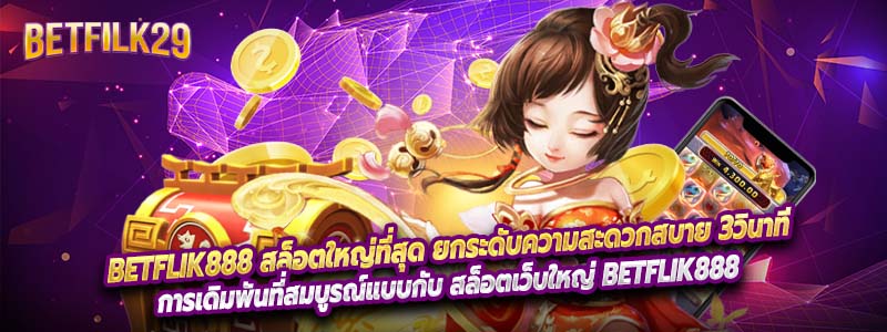 Betflik888 สล็อตใหญ่ที่สุด ยกระดับความสะดวกสบาย 3วินาที